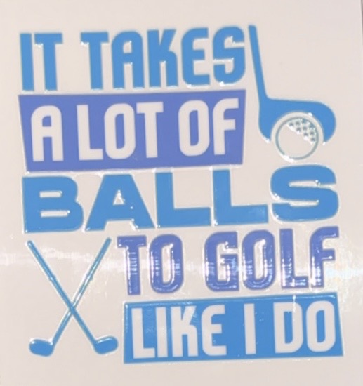 It Takes A lot of Balls to Golf Like I Do